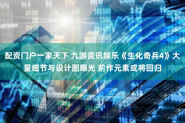 配资门户一家天下 九游资讯娱乐《生化奇兵4》大量细节与设计图曝光 前作元素或将回归