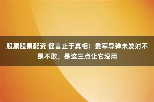 股票股票配资 谣言止于真相！委军导弹未发射不是不敢，是这三点让它没用